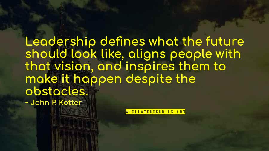 Leadership And Vision Quotes By John P. Kotter: Leadership defines what the future should look like,