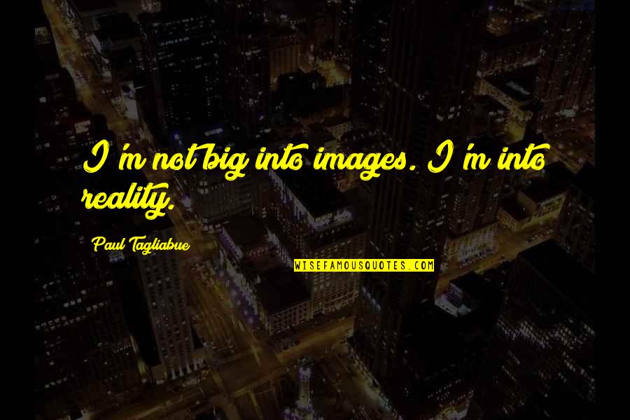 Leadership Behaviour Quotes By Paul Tagliabue: I'm not big into images. I'm into reality.