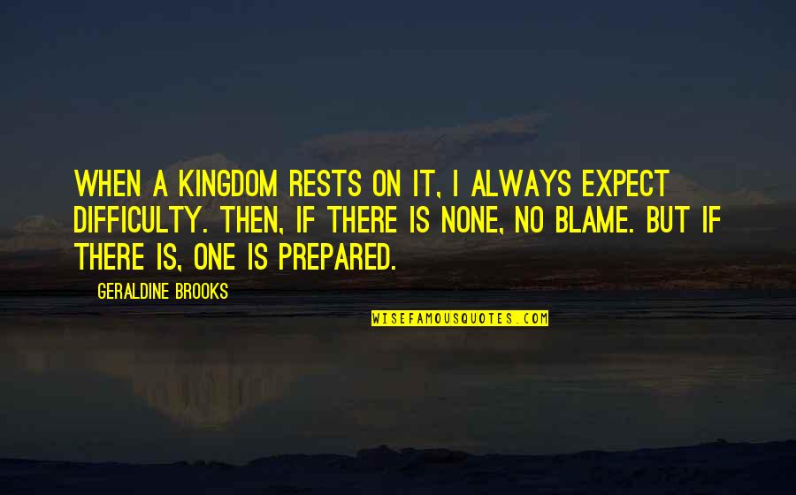 Leadership Blame Quotes By Geraldine Brooks: When a kingdom rests on it, I always Leadership Blame Quotes By Geraldine Brooks: When a kingdom rests on it, I always