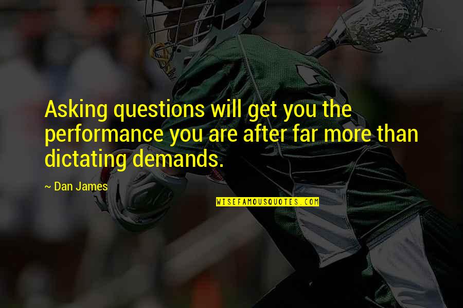 Leadership Business Quotes By Dan James: Asking questions will get you the performance you