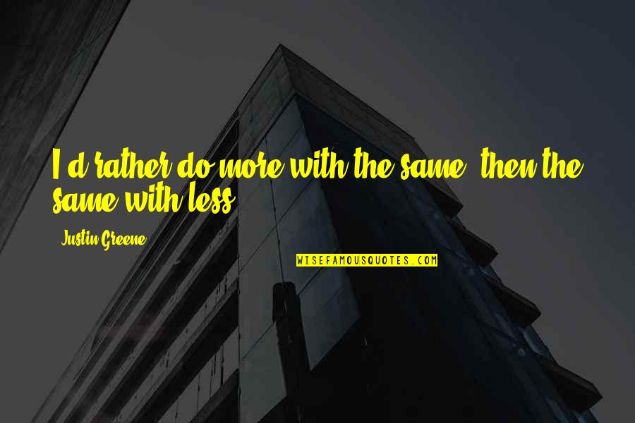 Leadership Business Quotes By Justin Greene: I'd rather do more with the same, then