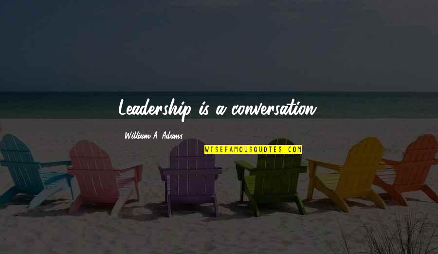 Leadership Business Quotes By William A. Adams: Leadership is a conversation.