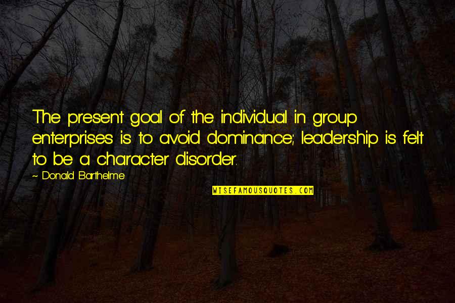 Leadership Character Quotes By Donald Barthelme: The present goal of the individual in group