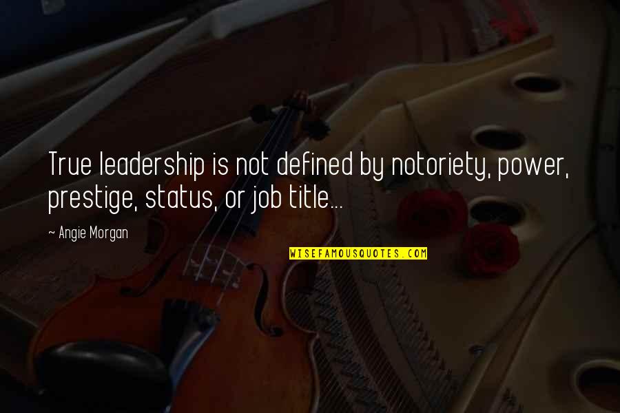 Leadership Characteristics Quotes By Angie Morgan: True leadership is not defined by notoriety, power,