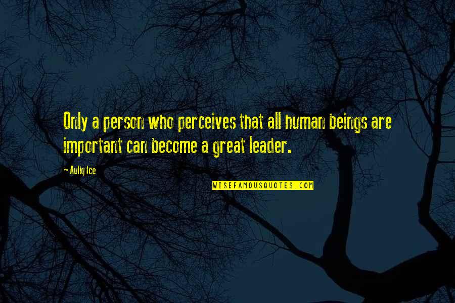 Leadership Characteristics Quotes By Auliq Ice: Only a person who perceives that all human