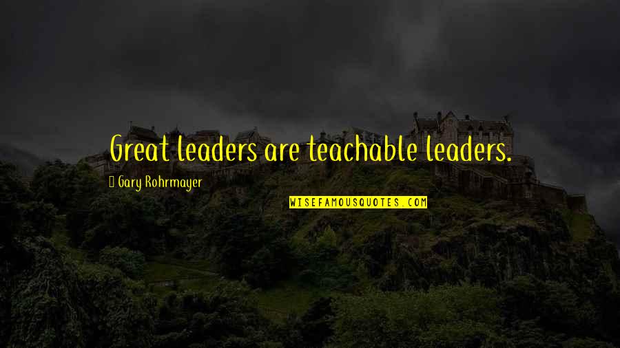 Leadership Characteristics Quotes By Gary Rohrmayer: Great leaders are teachable leaders.