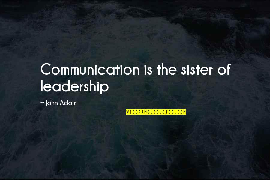 Leadership Communication Quotes By John Adair: Communication is the sister of leadership