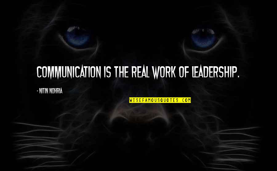 Leadership Communication Quotes By Nitin Nohria: Communication is the real work of leadership. Leadership Communication Quotes By Nitin Nohria: Communication is the real work of leadership.