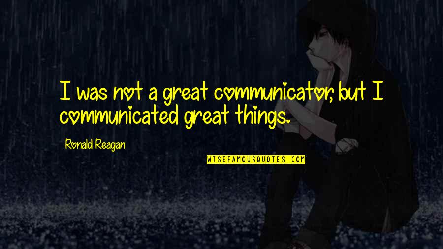 Leadership Communication Quotes By Ronald Reagan: I was not a great communicator, but I