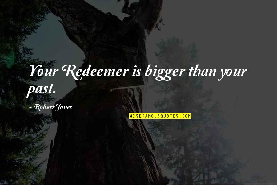 Leadership Connect Quotes By Robert Jones: Your Redeemer is bigger than your past.