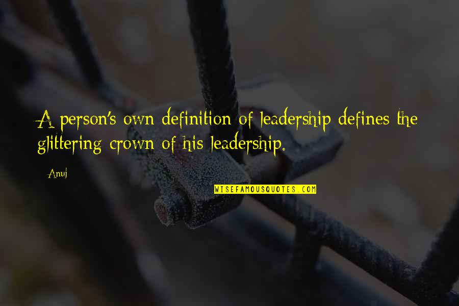 Leadership Definitions Quotes By Anuj: A person's own definition of leadership defines the