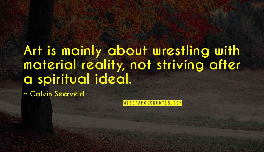 Leadership Definitions Quotes By Calvin Seerveld: Art is mainly about wrestling with material reality,