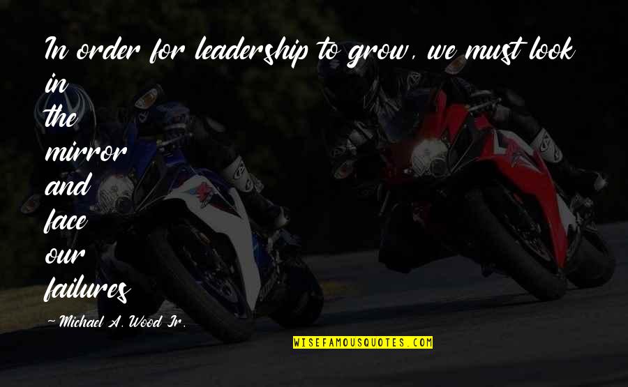 Leadership Failures Quotes By Michael A. Wood Jr.: In order for leadership to grow, we must