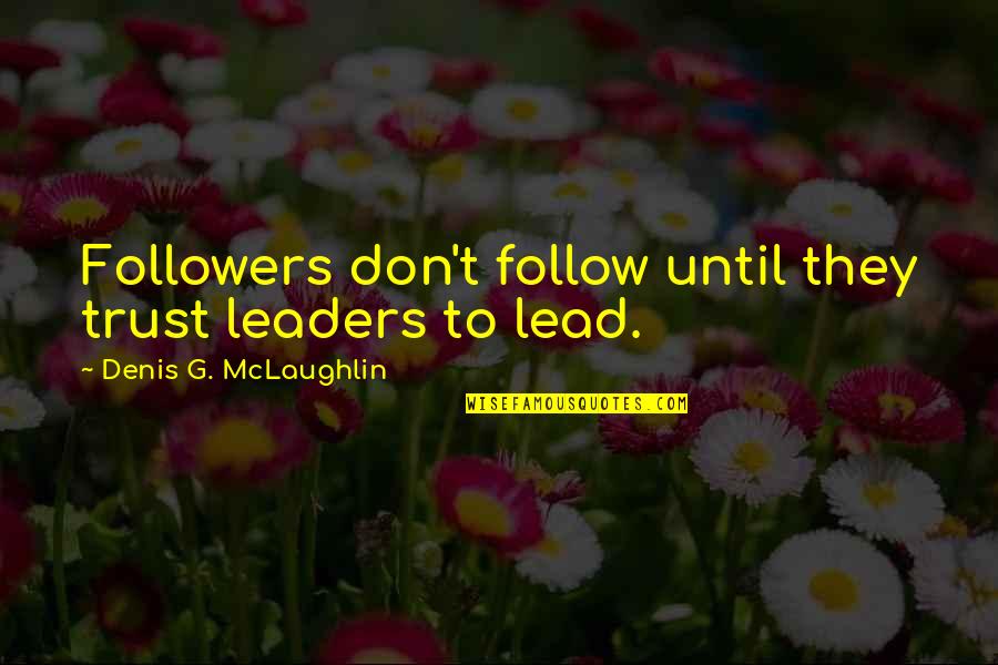 Leadership Follow Quotes By Denis G. McLaughlin: Followers don't follow until they trust leaders to