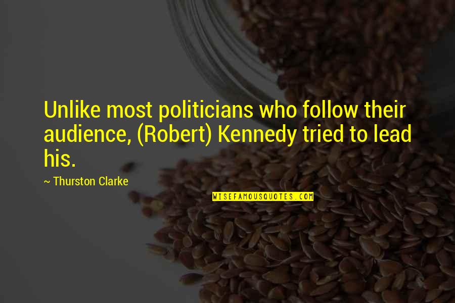 Leadership Follow Quotes By Thurston Clarke: Unlike most politicians who follow their audience, (Robert)