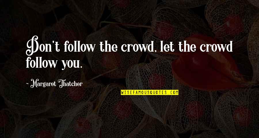 Leadership Follow Up Quotes By Margaret Thatcher: Don't follow the crowd, let the crowd follow