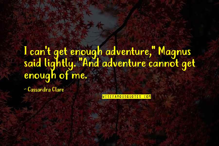 Leadership For A Better World Quotes By Cassandra Clare: I can't get enough adventure," Magnus said lightly.