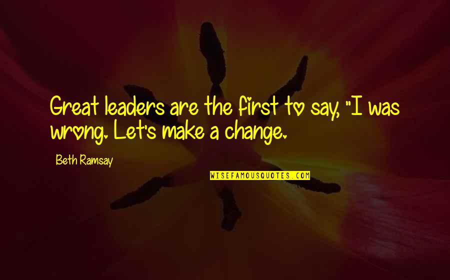 Leadership For Change Quotes By Beth Ramsay: Great leaders are the first to say, "I