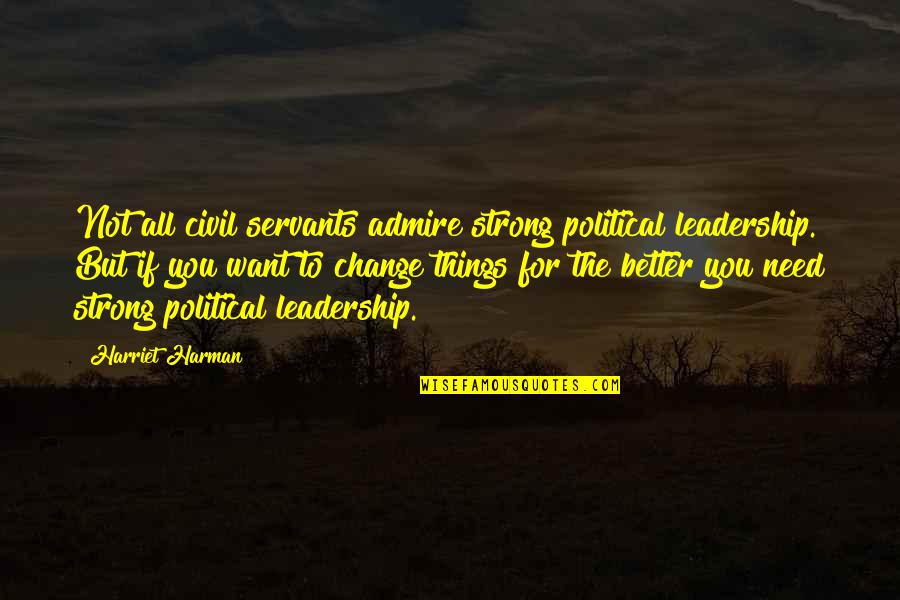 Leadership For Change Quotes By Harriet Harman: Not all civil servants admire strong political leadership.