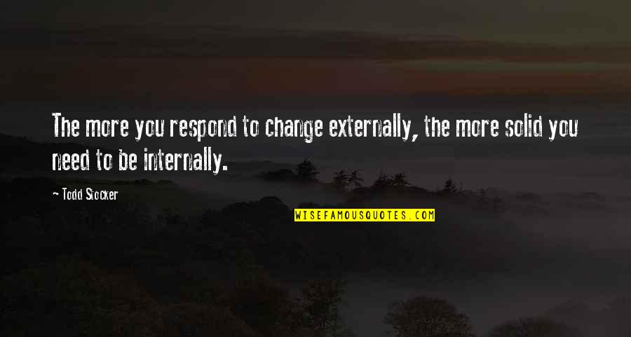 Leadership For Change Quotes By Todd Stocker: The more you respond to change externally, the