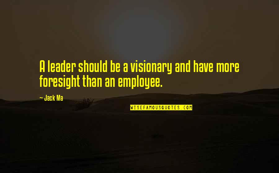 Leadership Foresight Quotes By Jack Ma: A leader should be a visionary and have