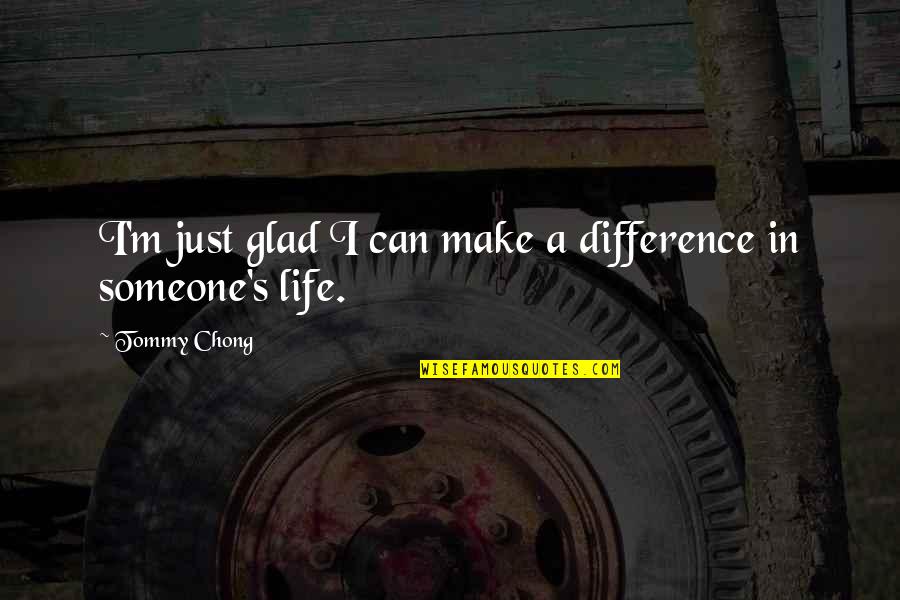 Leadership Foresight Quotes By Tommy Chong: I'm just glad I can make a difference