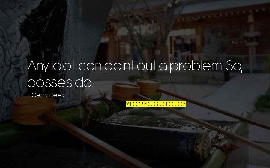 Leadership Funny Quotes By Gerry Geek: Any idiot can point out a problem. So,