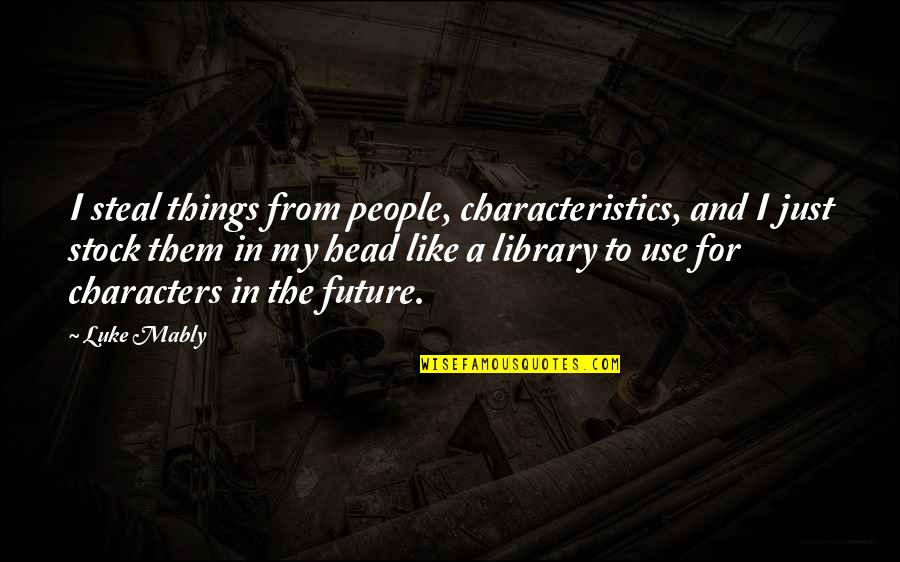 Leadership Funny Quotes By Luke Mably: I steal things from people, characteristics, and I