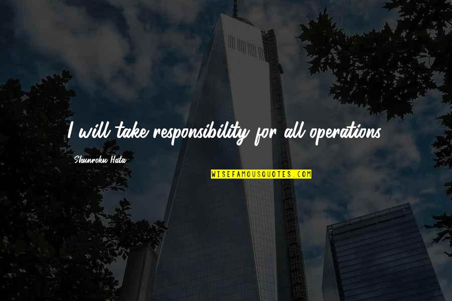 Leadership Funny Quotes By Shunroku Hata: I will take responsibility for all operations.