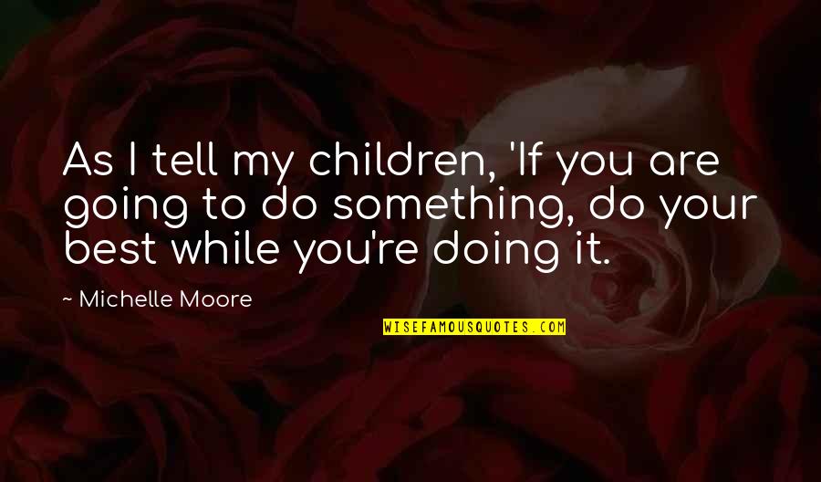 Leadership Hard Work Quotes By Michelle Moore: As I tell my children, 'If you are Leadership Hard Work Quotes By Michelle Moore: As I tell my children, 'If you are