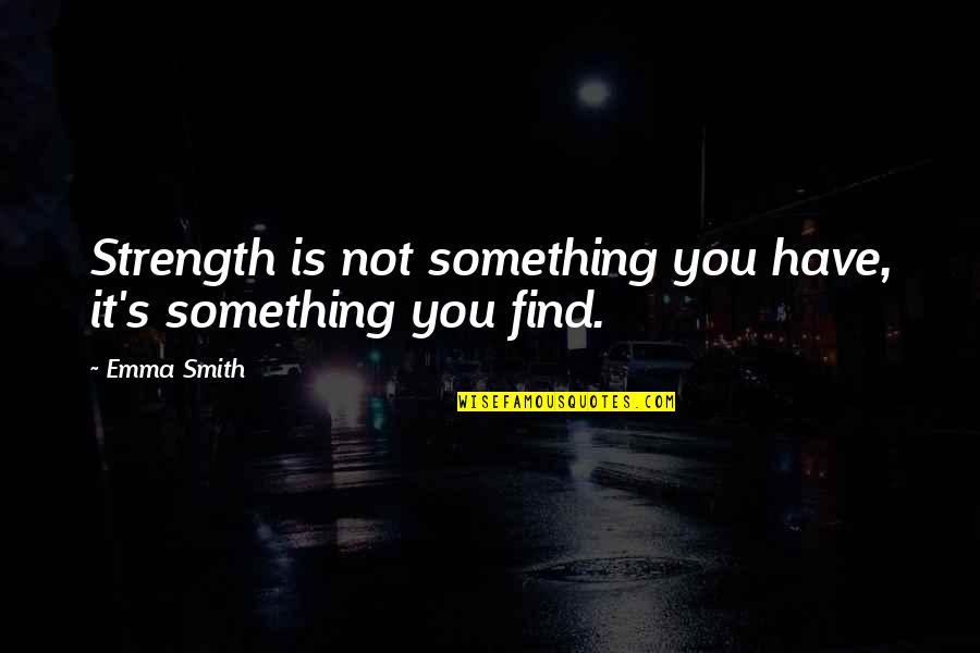 Leadership Hardships Quotes By Emma Smith: Strength is not something you have, it's something