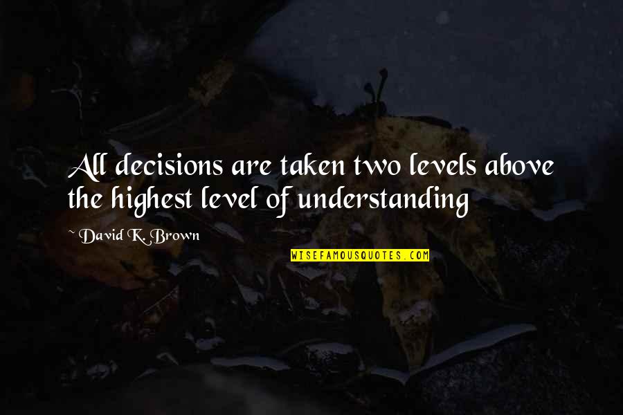 Leadership Humorous Quotes By David K. Brown: All decisions are taken two levels above the