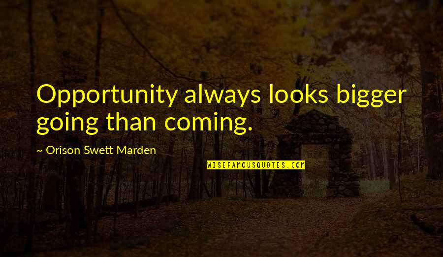 Leadership In 100 Quotes By Orison Swett Marden: Opportunity always looks bigger going than coming. Leadership In 100 Quotes By Orison Swett Marden: Opportunity always looks bigger going than coming.