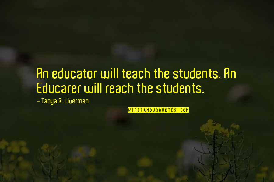 Leadership In Education Quotes By Tanya R. Liverman: An educator will teach the students. An Educarer