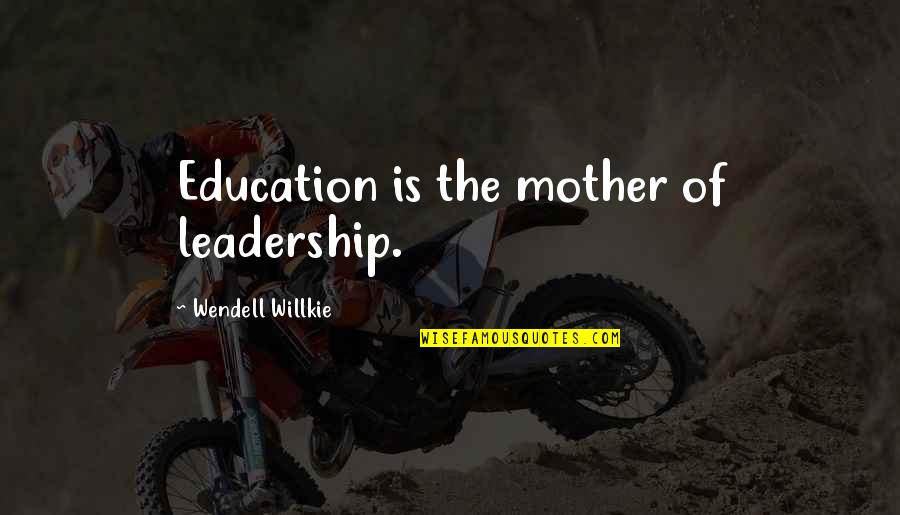 Leadership In Education Quotes By Wendell Willkie: Education is the mother of leadership.