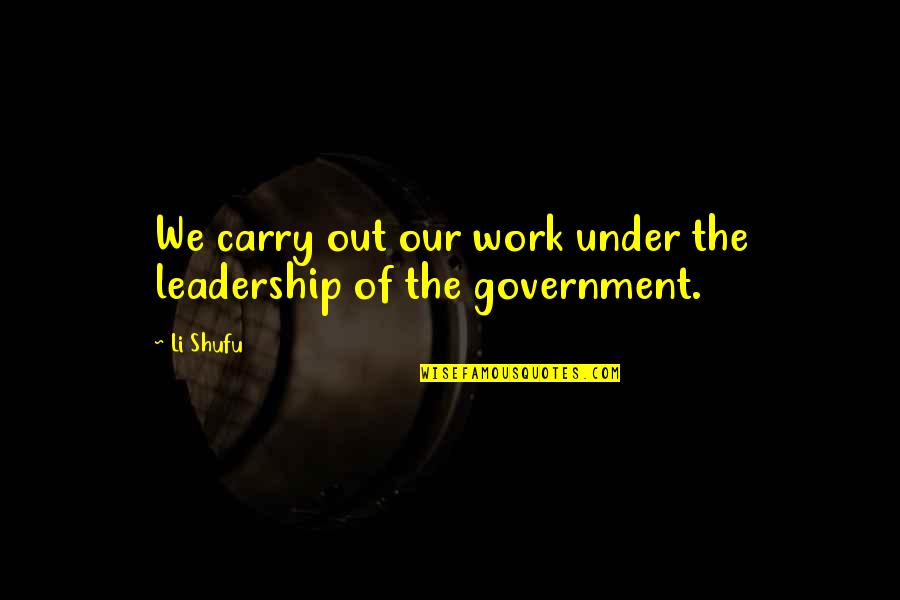 Leadership In Government Quotes By Li Shufu: We carry out our work under the leadership