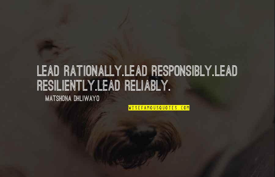 Leadership In Government Quotes By Matshona Dhliwayo: Lead rationally.Lead responsibly.Lead resiliently.Lead reliably.