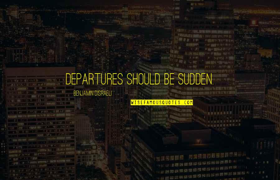 Leadership In Groups Quotes By Benjamin Disraeli: Departures should be sudden.