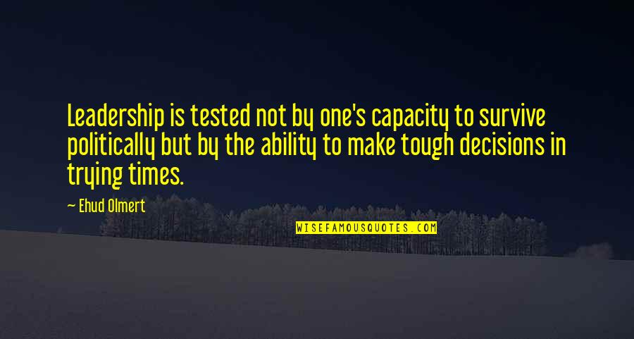 Leadership In Trying Times Quotes By Ehud Olmert: Leadership is tested not by one's capacity to