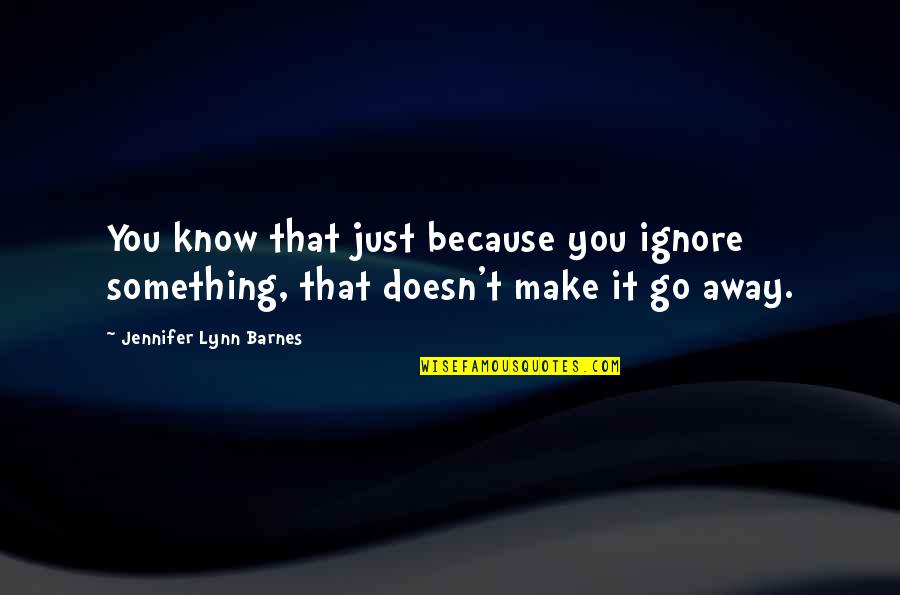 Leadership In Uncertain Times Quote Quotes By Jennifer Lynn Barnes: You know that just because you ignore something, Leadership In Uncertain Times Quote Quotes By Jennifer Lynn Barnes: You know that just because you ignore something,