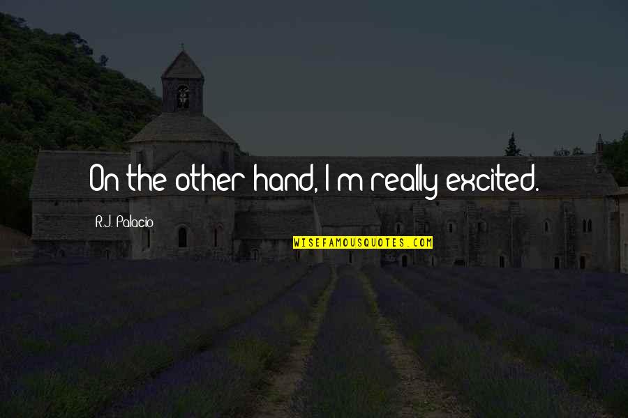 Leadership In Uncertain Times Quote Quotes By R.J. Palacio: On the other hand, I'm really excited. Leadership In Uncertain Times Quote Quotes By R.J. Palacio: On the other hand, I'm really excited.