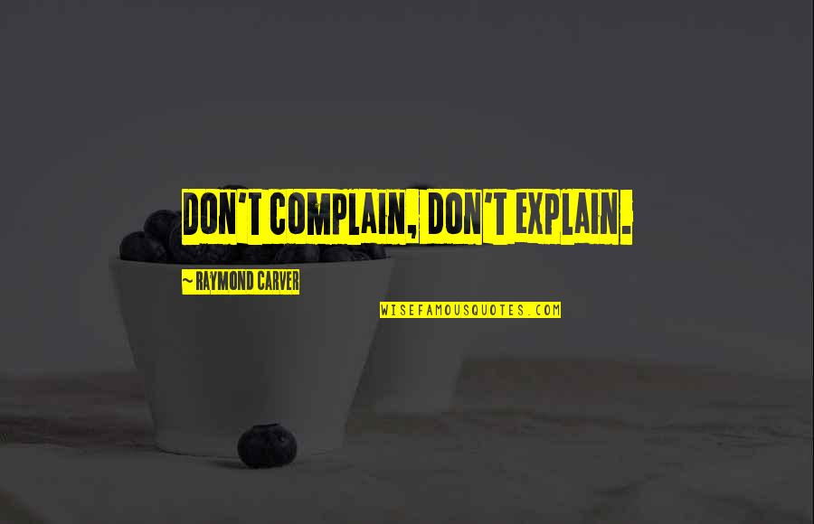 Leadership In Uncertain Times Quote Quotes By Raymond Carver: Don't complain, don't explain. Leadership In Uncertain Times Quote Quotes By Raymond Carver: Don't complain, don't explain.