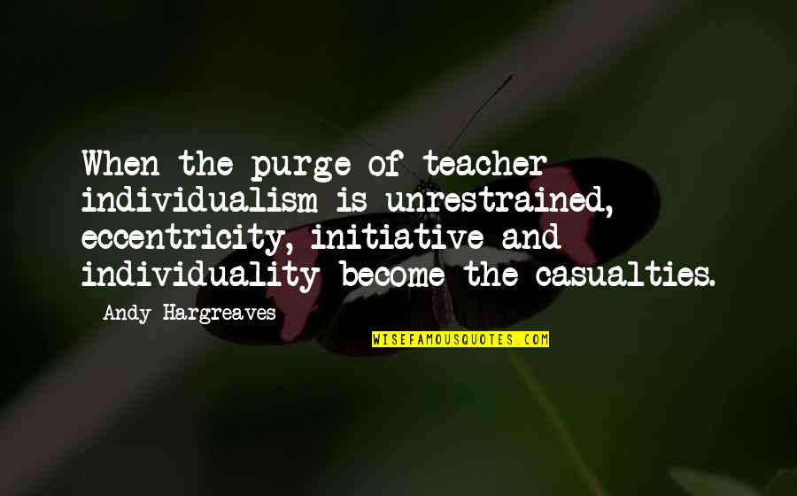 Leadership Initiative Quotes By Andy Hargreaves: When the purge of teacher individualism is unrestrained,