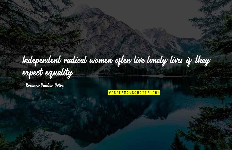 Leadership Insights Quotes By Roxanne Dunbar-Ortiz: Independent radical women often live lonely lives if Leadership Insights Quotes By Roxanne Dunbar-Ortiz: Independent radical women often live lonely lives if
