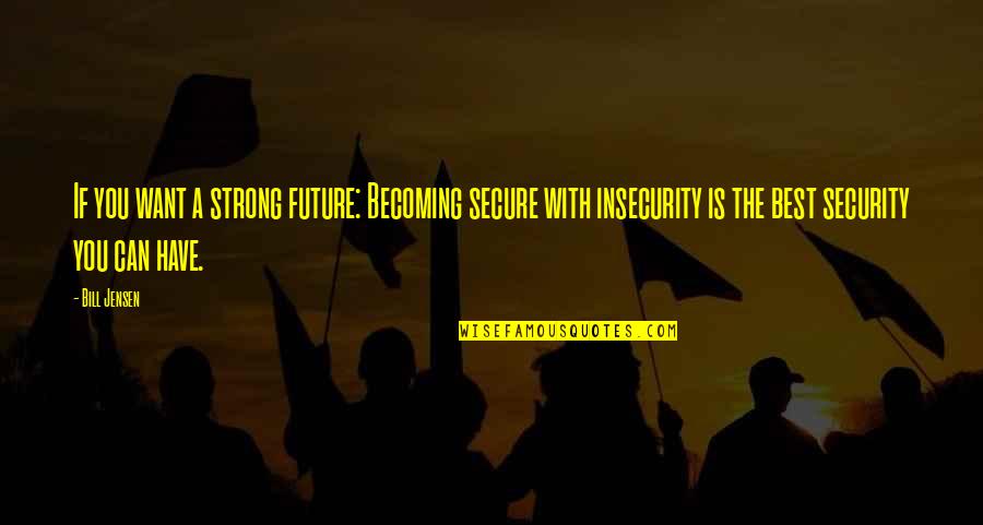 Leadership Inspirational Quotes By Bill Jensen: If you want a strong future: Becoming secure Leadership Inspirational Quotes By Bill Jensen: If you want a strong future: Becoming secure