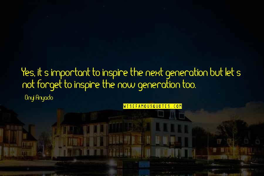 Leadership Inspirational Quotes By Onyi Anyado: Yes, it's important to inspire the next generation Leadership Inspirational Quotes By Onyi Anyado: Yes, it's important to inspire the next generation