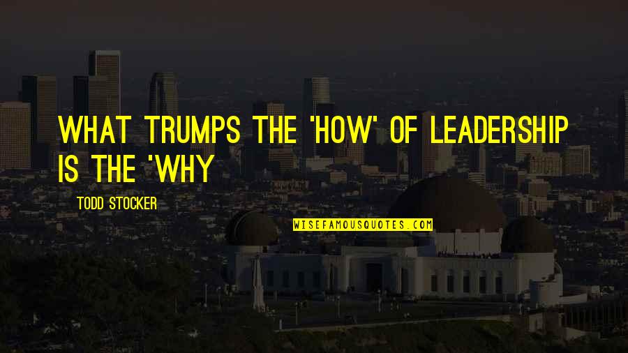 Leadership Inspirational Quotes By Todd Stocker: What trumps the 'How' of Leadership is the Leadership Inspirational Quotes By Todd Stocker: What trumps the 'How' of Leadership is the