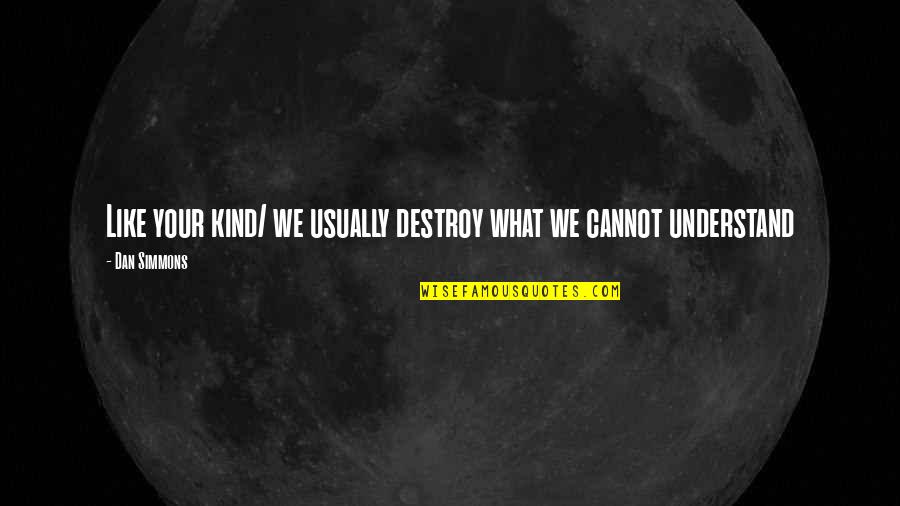 Leadership Is Having The Courage Quotes By Dan Simmons: Like your kind/ we usually destroy what we