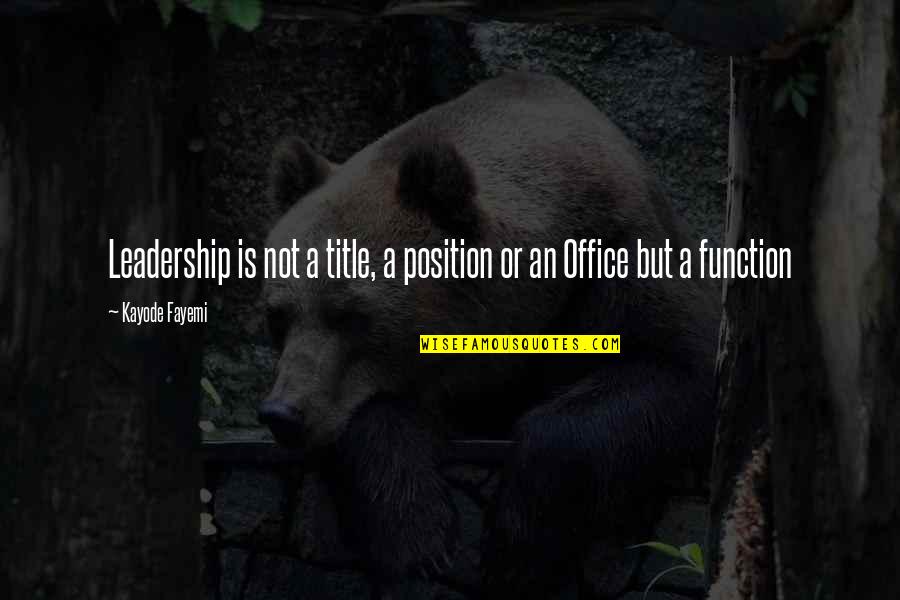 Leadership Is Not A Title Quotes By Kayode Fayemi: Leadership is not a title, a position or
