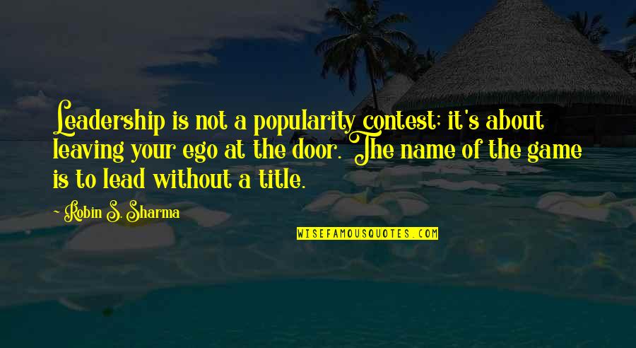 Leadership Is Not A Title Quotes By Robin S. Sharma: Leadership is not a popularity contest; it's about Leadership Is Not A Title Quotes By Robin S. Sharma: Leadership is not a popularity contest; it's about
